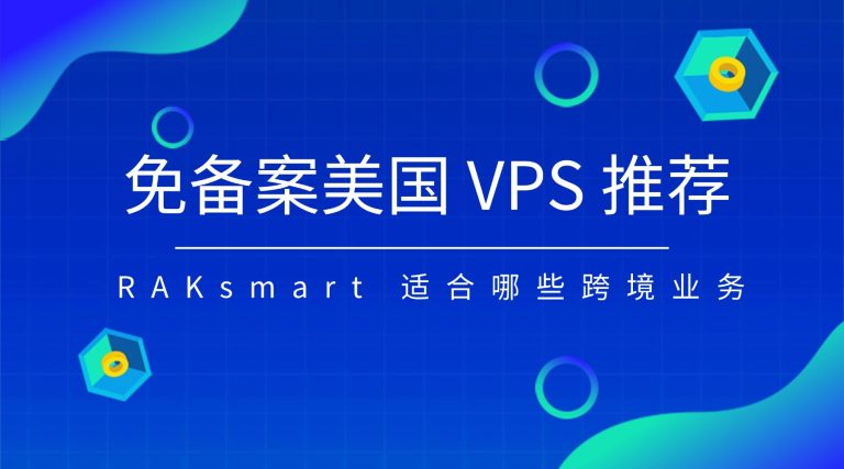免备案美国 VPS 推荐：RAKsmart 适合哪些跨境业务