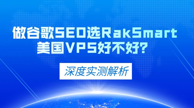 做谷歌SEO选RakSmart美国VPS好不好？深度实测解析