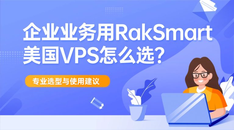 企业业务用RakSmart美国VPS怎么选？专业选型与使用建议