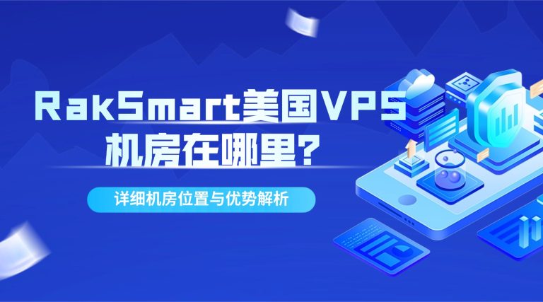 RakSmart美国VPS机房在哪里？详细机房位置与优势解析
