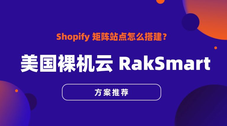 Shopify 矩阵站点怎么搭建？美国裸机云 RakSmart 方案推荐