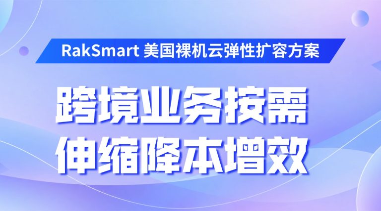 RakSmart 美国裸机云弹性扩容方案 跨境业务按需伸缩降本增效