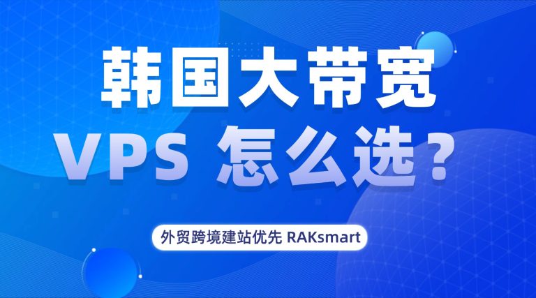 "韩国大带宽 VPS 怎么选?外贸跨境建站优先 RAKsmart的图片" 韩国大带宽 VPS 怎么选?外贸跨境建站优先 RAKsmart的图片