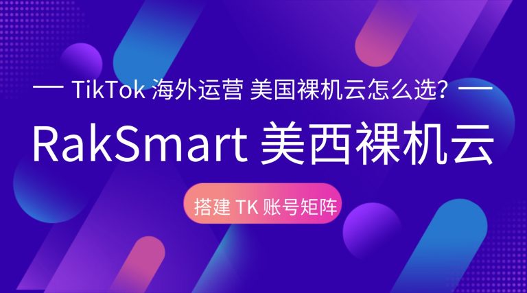 TikTok 海外运营 美国裸机云怎么选?RakSmart 美西裸机云搭建 TK 账号矩阵的图片