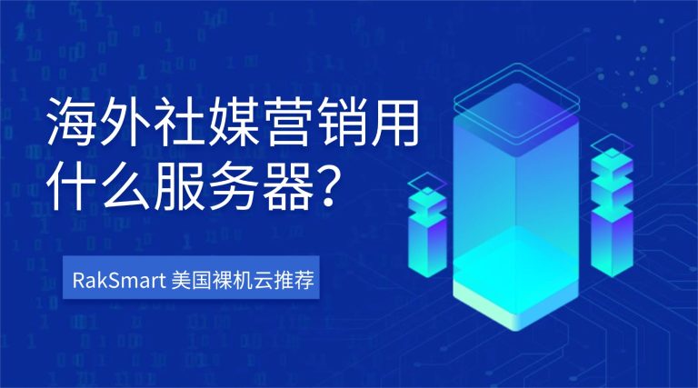 海外社媒营销用什么服务器？RakSmart 美国裸机云推荐