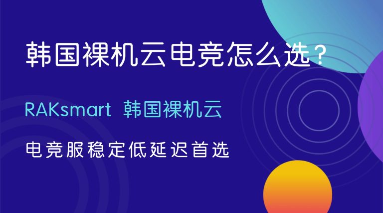 韩国裸机云电竞怎么选？RAKsmart 韩国裸机云 电竞服稳定低延迟首选