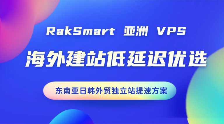 RakSmart 亚洲 VPS 海外建站低延迟优选 东南亚日韩外贸独立站提速方案