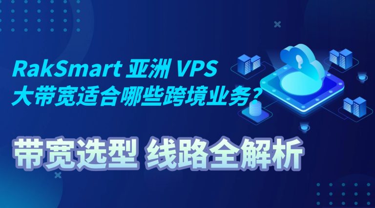RakSmart 亚洲 VPS 大带宽适合哪些跨境业务？带宽选型 线路全解析