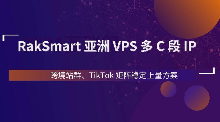 RakSmart 亚洲 VPS 多 C 段 IP  跨境站群 TikTok 矩阵稳定上量方案