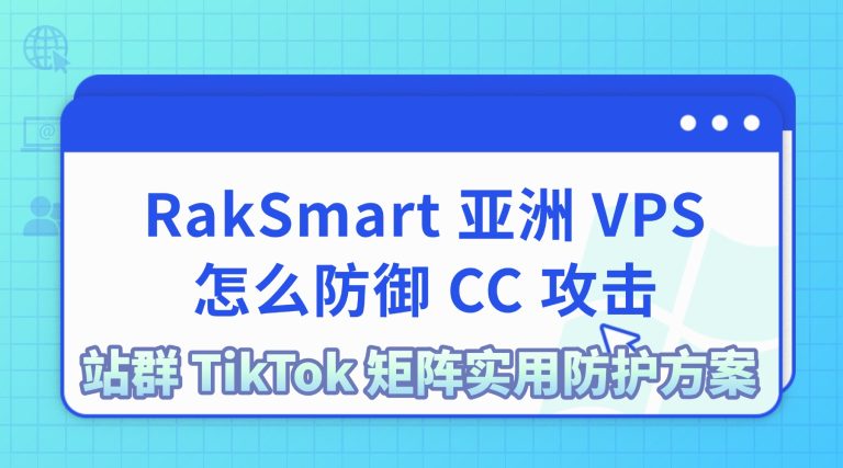 RakSmart 亚洲 VPS 怎么防御 CC 攻击  站群 TikTok 矩阵实用防护方案
