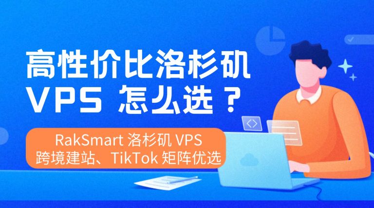 高性价比洛杉矶 VPS 怎么选？RakSmart 洛杉矶 VPS 跨境建站 TikTok 矩阵优选
