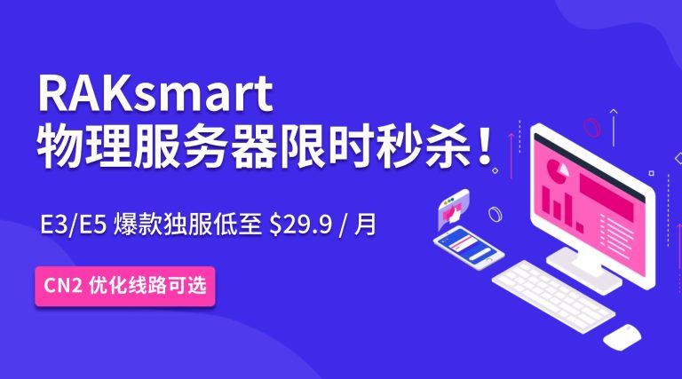 RAKsmart 物理服务器限时秒杀！E3/E5 爆款独服低至 $29.9 / 月 CN2 优化线路可选