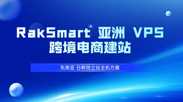 RakSmart 亚洲 VPS 跨境电商建站 东南亚 日韩独立站主机方案