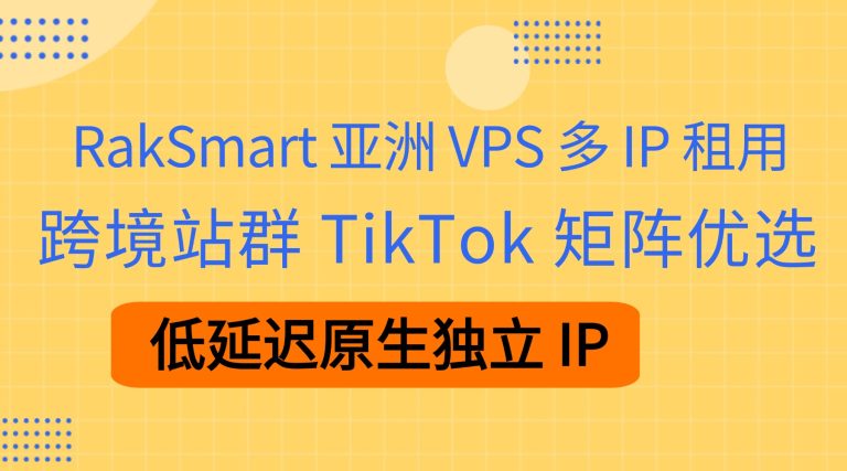 RakSmart 亚洲 VPS 多 IP 租用 跨境站群 TikTok 矩阵优选 低延迟原生独立 IP