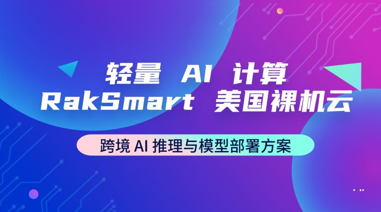 轻量 AI 计算 RakSmart 美国裸机云 跨境 AI 推理与模型部署方案