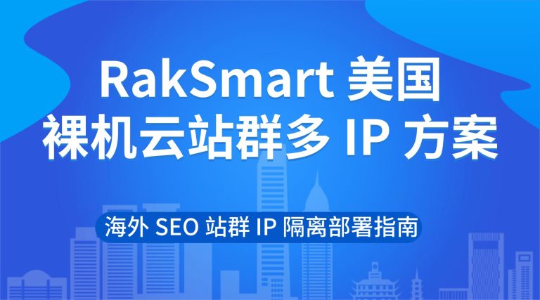 RakSmart 美国裸机云站群多 IP 方案 海外 SEO 站群 IP 隔离部署指南