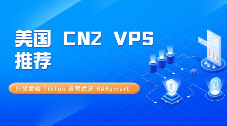 美国 CN2 VPS 推荐：外贸建站 TikTok 运营优选 RAKsmart