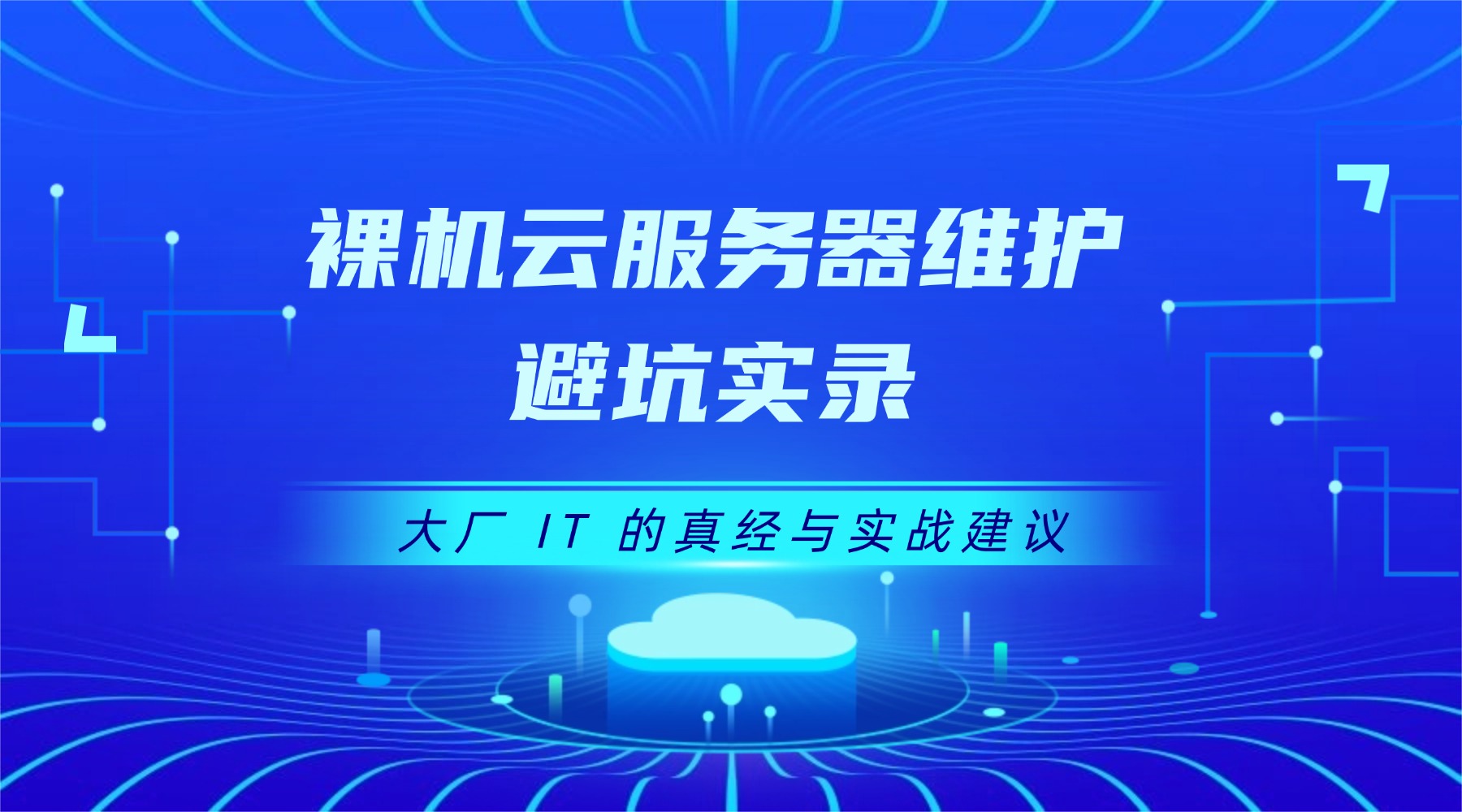 裸机云服务器维护避坑实录：大厂 IT 的真经与实战建议