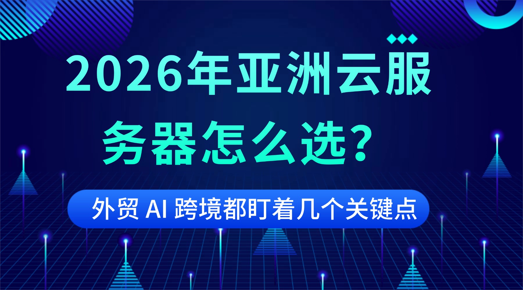 2026年亚洲云服务器怎么选？外贸 AI 跨境都盯着几个关键点