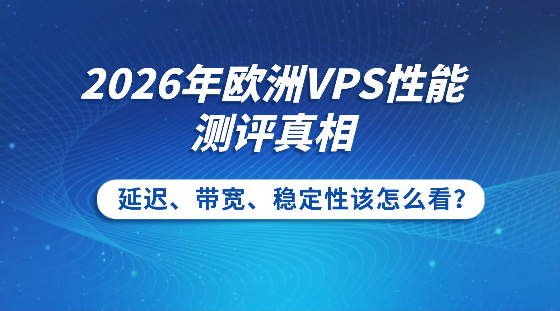 2026年欧洲VPS性能测评真相：延迟、带宽、稳定性该怎么看？