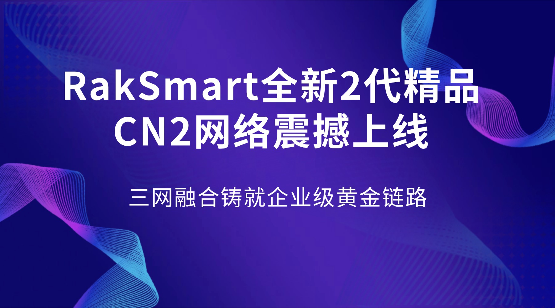 RakSmart全新2代精品CN2网络震撼上线：三网融合铸就企业级黄金链路