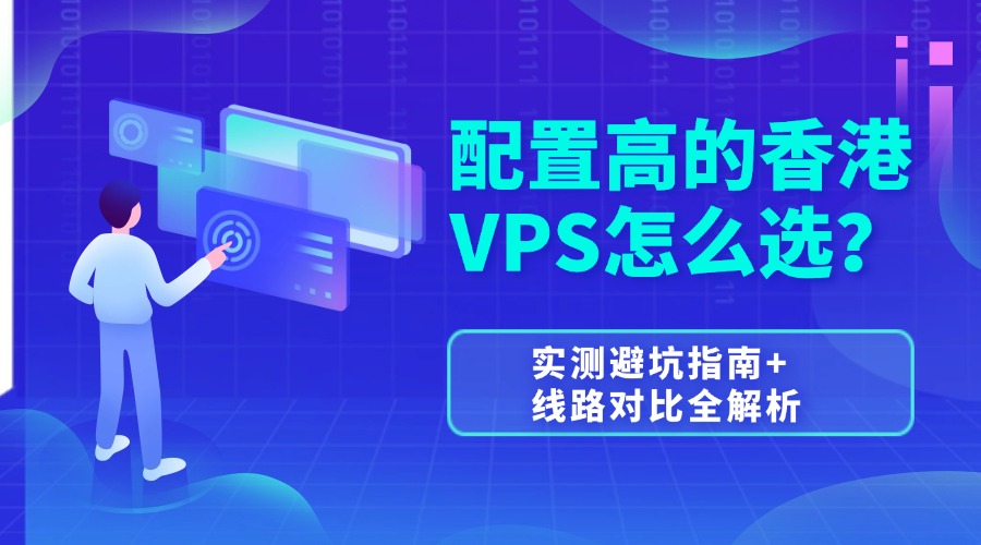 配置高的香港VPS怎么选？实测避坑指南+线路对比全解析