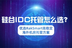 硅谷IDC托管怎么选？优选RakSmart高稳定海外机房托管方案